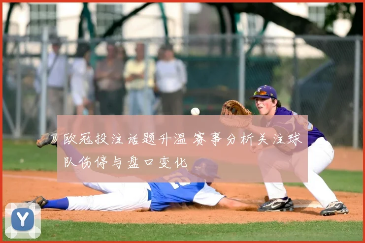 欧冠投注话题升温 赛事分析关注球队伤停与盘口变化