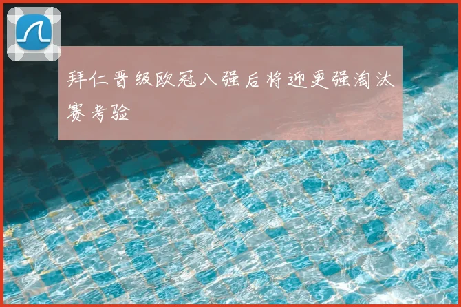 拜仁晋级欧冠八强后将迎更强淘汰赛考验