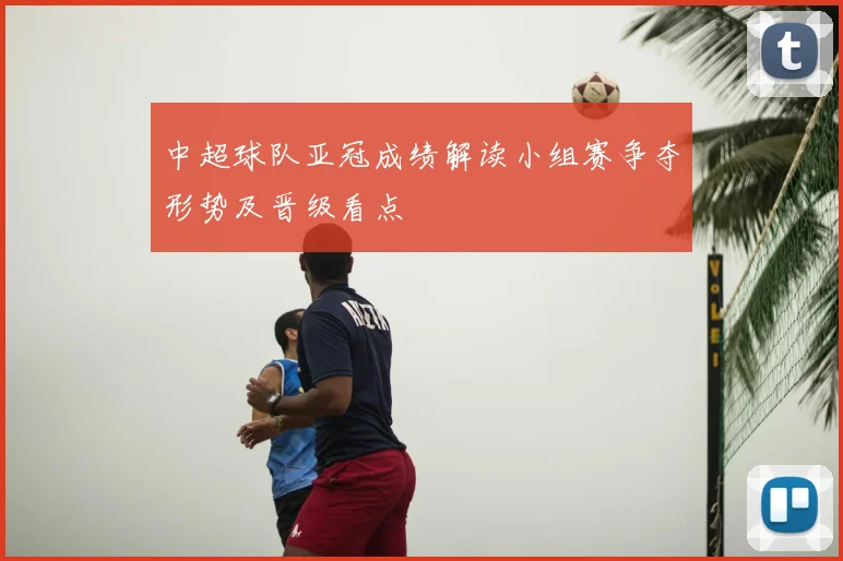 中超球队亚冠成绩解读小组赛争夺形势及晋级看点