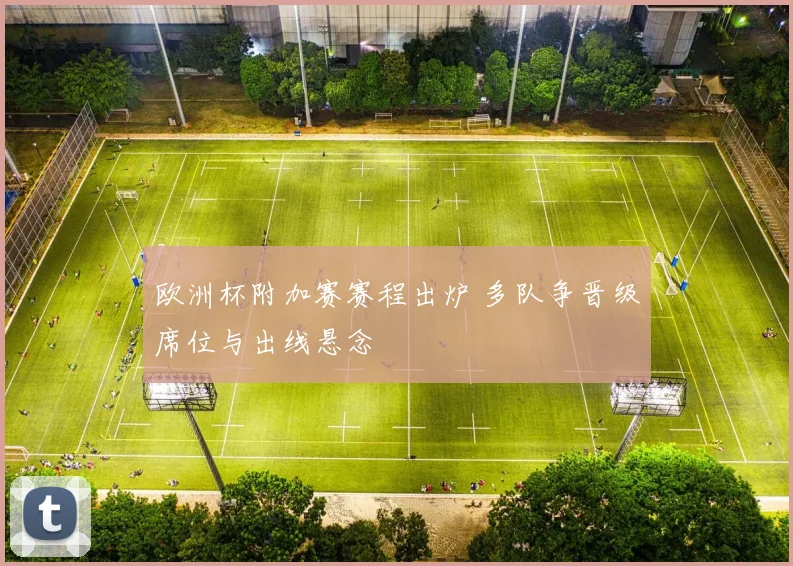 欧洲杯附加赛赛程出炉 多队争晋级席位与出线悬念