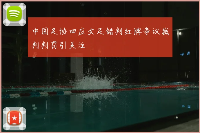 中国足协回应女足错判红牌争议裁判判罚引关注
