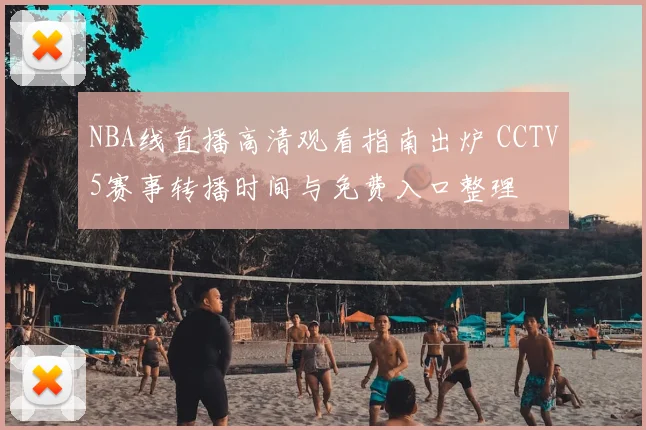 NBA线直播高清观看指南出炉 CCTV5赛事转播时间与免费入口整理