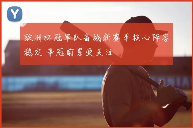 欧洲杯冠军队备战新赛季核心阵容稳定 争冠前景受关注