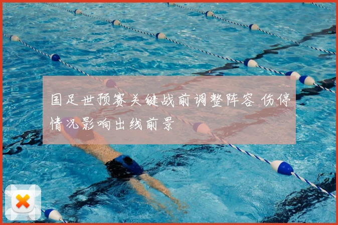 国足世预赛关键战前调整阵容 伤停情况影响出线前景