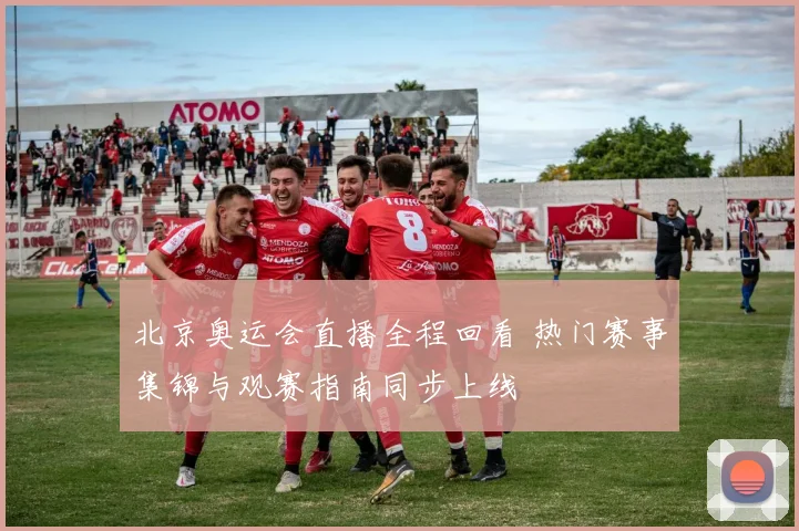 北京奥运会直播全程回看 热门赛事集锦与观赛指南同步上线