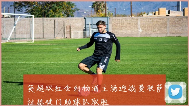 英超双红会利物浦主场迎战曼联萨拉赫破门助球队取胜