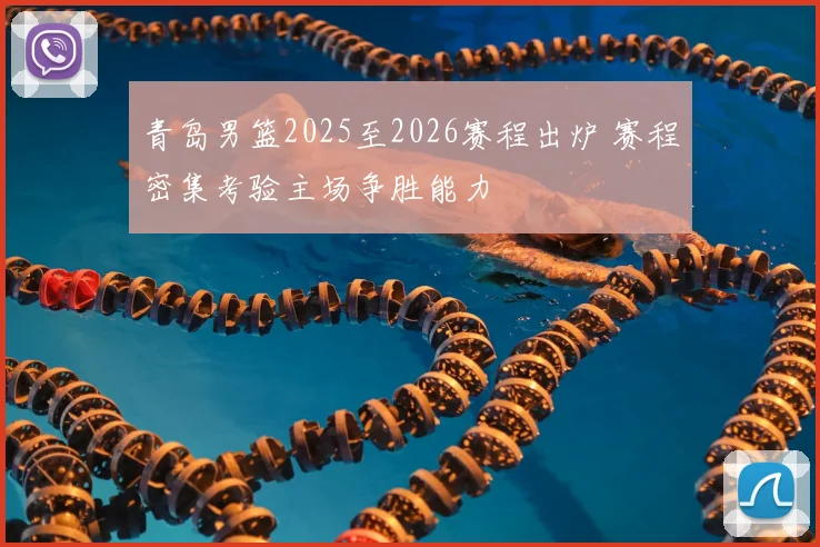 青岛男篮2025至2026赛程出炉 赛程密集考验主场争胜能力