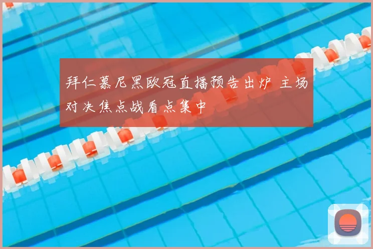 拜仁慕尼黑欧冠直播预告出炉 主场对决焦点战看点集中