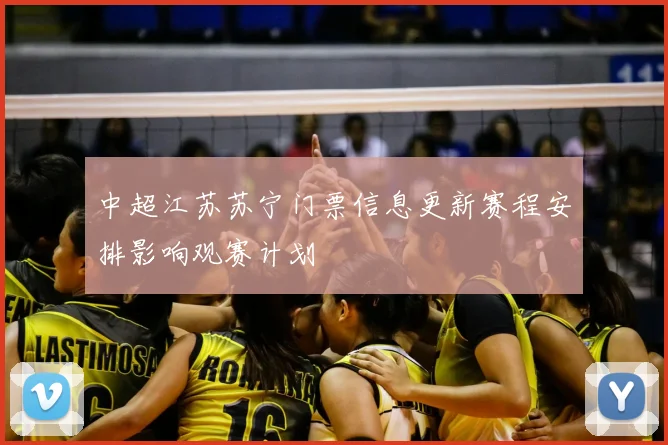 中超江苏苏宁门票信息更新赛程安排影响观赛计划