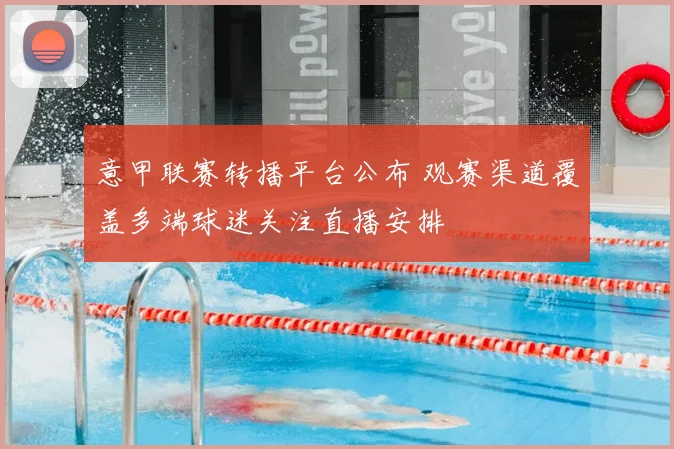 意甲联赛转播平台公布 观赛渠道覆盖多端球迷关注直播安排