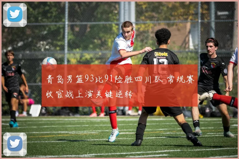 青岛男篮93比91险胜四川队 常规赛收官战上演关键逆转