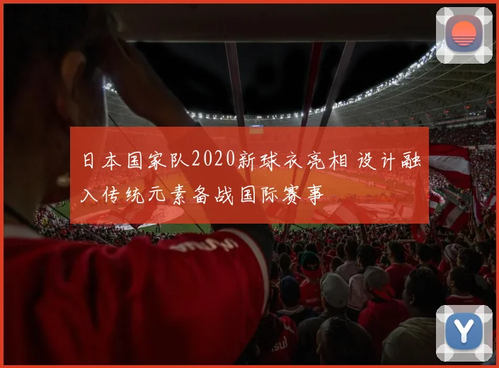 日本国家队2020新球衣亮相 设计融入传统元素备战国际赛事