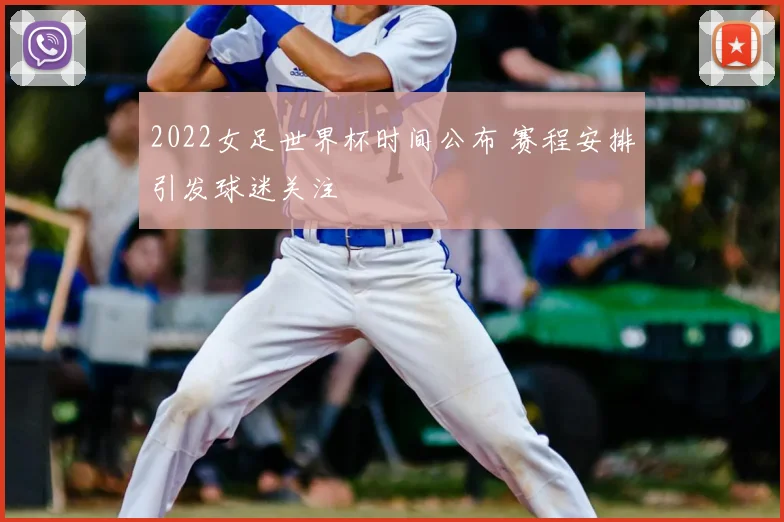 2022女足世界杯时间公布 赛程安排引发球迷关注