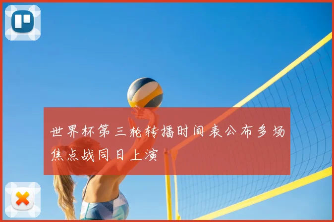 世界杯第三轮转播时间表公布多场焦点战同日上演