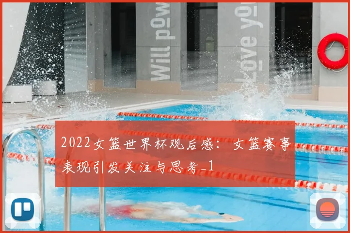 2022女篮世界杯观后感：女篮赛事表现引发关注与思考_1